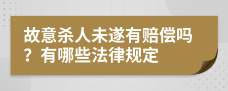 故意杀人未遂有赔偿吗？有哪些法律规定