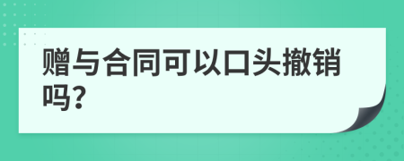 赠与合同可以口头撤销吗？