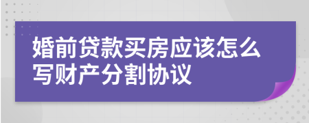 婚前贷款买房应该怎么写财产分割协议