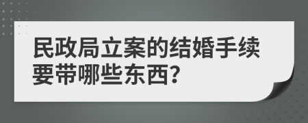 民政局立案的结婚手续要带哪些东西？