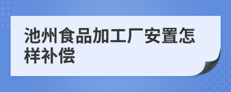 池州食品加工厂安置怎样补偿