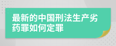 最新的中国刑法生产劣药罪如何定罪