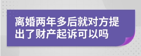 离婚两年多后就对方提出了财产起诉可以吗