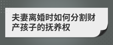 夫妻离婚时如何分割财产孩子的抚养权
