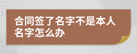 合同签了名字不是本人名字怎么办