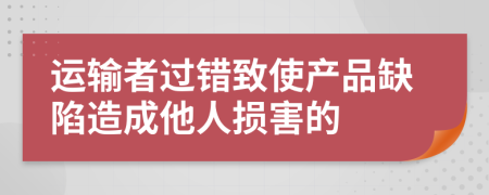 运输者过错致使产品缺陷造成他人损害的