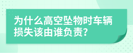 为什么高空坠物时车辆损失该由谁负责？