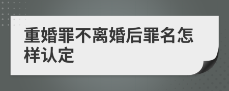 重婚罪不离婚后罪名怎样认定