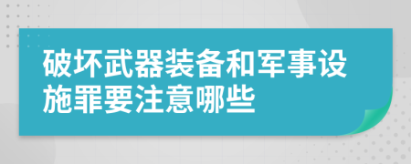 破坏武器装备和军事设施罪要注意哪些