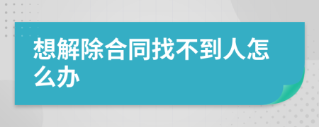 想解除合同找不到人怎么办