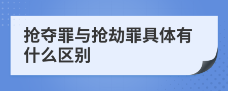 抢夺罪与抢劫罪具体有什么区别