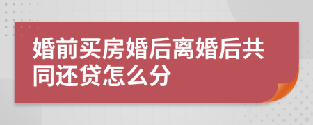 婚前买房婚后离婚后共同还贷怎么分