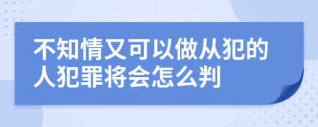 不知情又可以做从犯的人犯罪将会怎么判