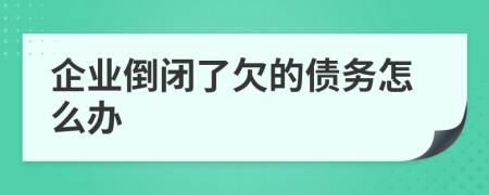 企业倒闭了欠的债务怎么办