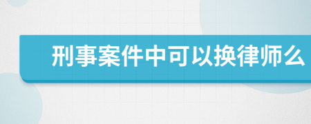 刑事案件中可以换律师么