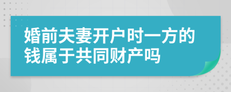 婚前夫妻开户时一方的钱属于共同财产吗