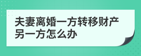 夫妻离婚一方转移财产另一方怎么办