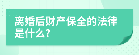 离婚后财产保全的法律是什么?
