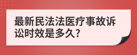最新民法法医疗事故诉讼时效是多久?
