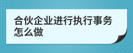 合伙企业进行执行事务怎么做