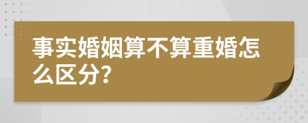 事实婚姻算不算重婚怎么区分？