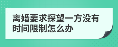 离婚要求探望一方没有时间限制怎么办