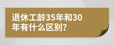 退休工龄35年和30年有什么区别？