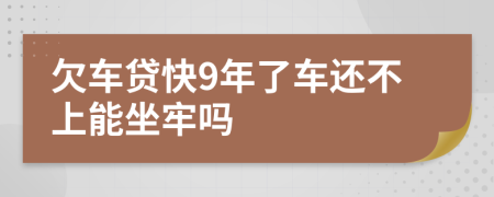 欠车贷快9年了车还不上能坐牢吗