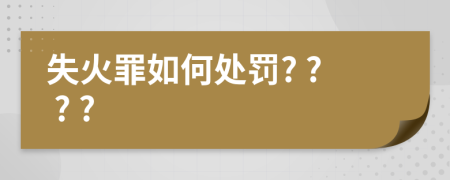 失火罪如何处罚? ? ? ?