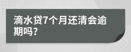 滴水贷7个月还清会逾期吗？