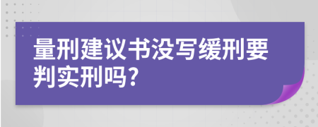 量刑建议书没写缓刑要判实刑吗?