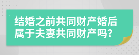 结婚之前共同财产婚后属于夫妻共同财产吗？