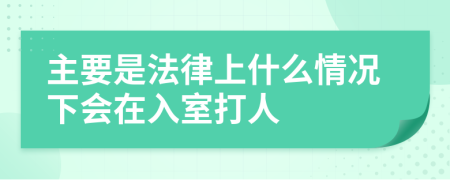 主要是法律上什么情况下会在入室打人