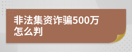 非法集资诈骗500万怎么判