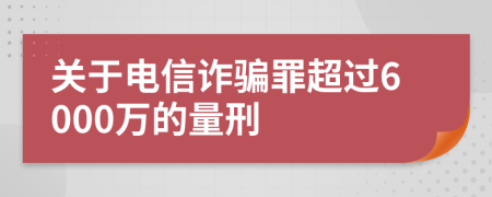 关于电信诈骗罪超过6000万的量刑