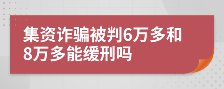 集资诈骗被判6万多和8万多能缓刑吗