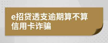 e招贷透支逾期算不算信用卡诈骗