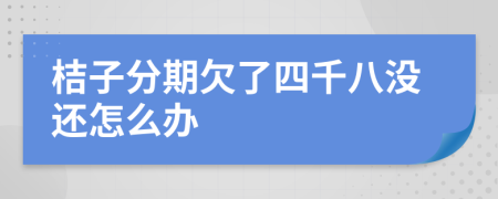 桔子分期欠了四千八没还怎么办