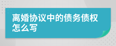 离婚协议中的债务债权怎么写