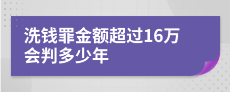 洗钱罪金额超过16万会判多少年