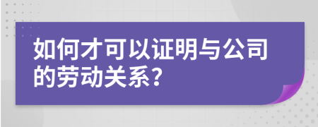 如何才可以证明与公司的劳动关系？