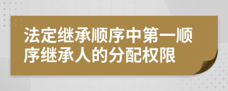 法定继承顺序中第一顺序继承人的分配权限