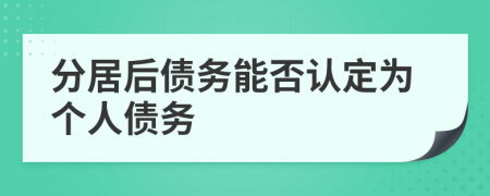 分居后债务能否认定为个人债务