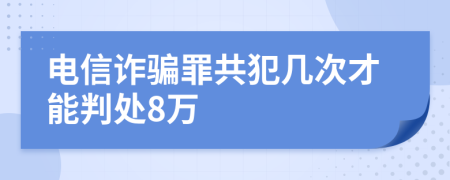 电信诈骗罪共犯几次才能判处8万