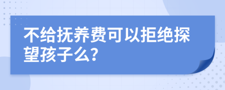 不给抚养费可以拒绝探望孩子么？