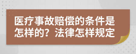 医疗事故赔偿的条件是怎样的？法律怎样规定