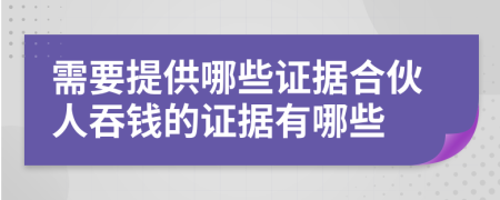 需要提供哪些证据合伙人吞钱的证据有哪些