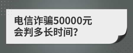 电信诈骗50000元会判多长时间？