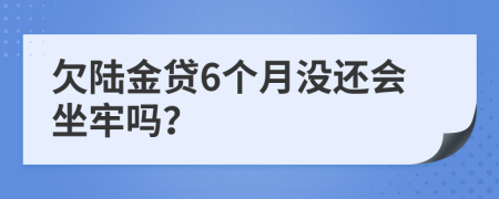 欠陆金贷6个月没还会坐牢吗？