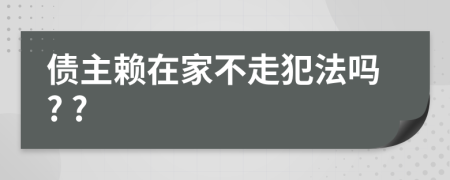 债主赖在家不走犯法吗? ?